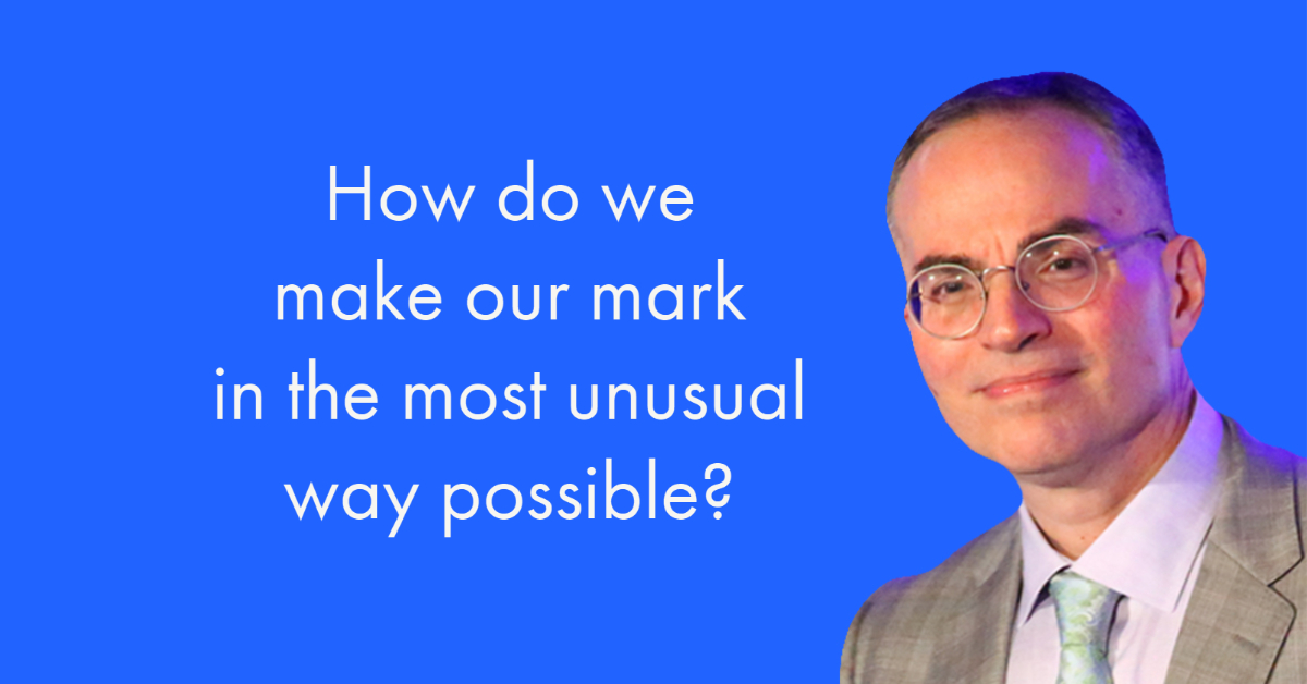 How do we make our mark in the most unusual way possible?