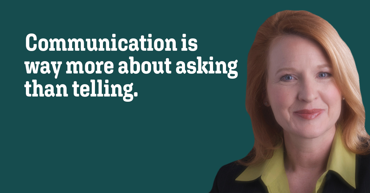 Quote: Communication is way more about asking than telling.