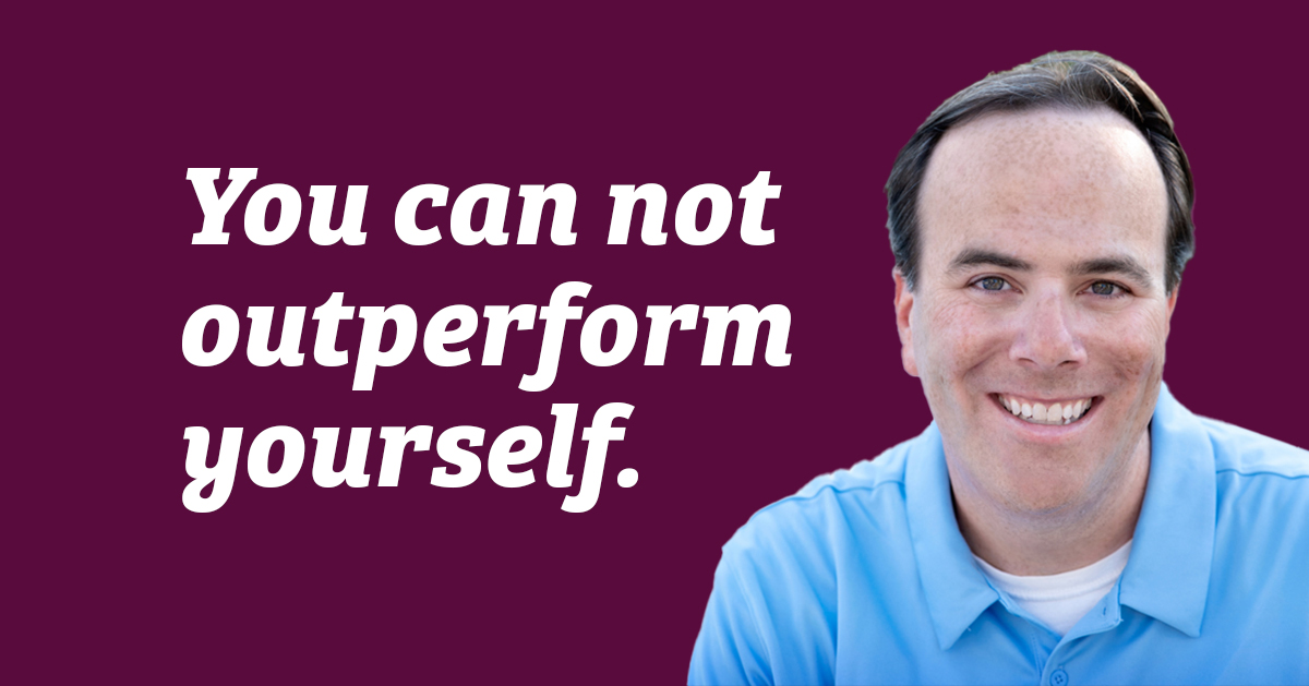 Quote: You can not outperform yourself.