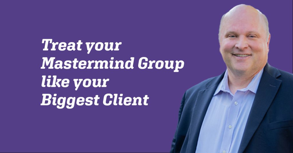Treat your mastermind group like your biggest client